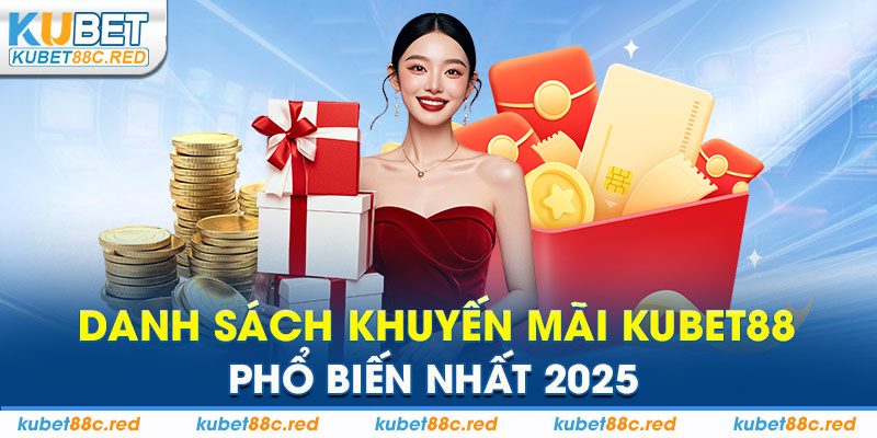 Danh Sách Khuyến Mãi Kubet88 Phổ Biển Nhất 2025