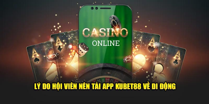 Lý do hội viên nên tải app Kubet88 về di động